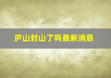 庐山封山了吗最新消息