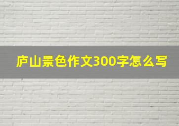 庐山景色作文300字怎么写