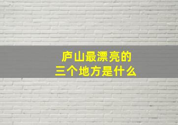 庐山最漂亮的三个地方是什么