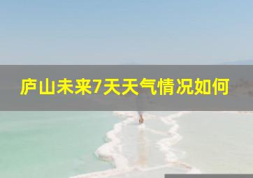 庐山未来7天天气情况如何