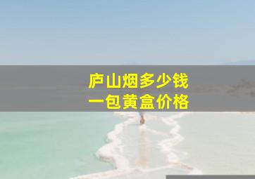 庐山烟多少钱一包黄盒价格