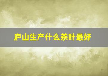 庐山生产什么茶叶最好