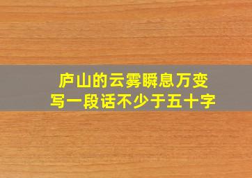 庐山的云雾瞬息万变写一段话不少于五十字