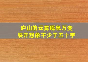 庐山的云雾瞬息万变展开想象不少于五十字