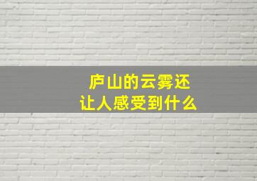 庐山的云雾还让人感受到什么