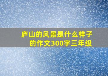 庐山的风景是什么样子的作文300字三年级