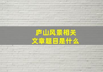 庐山风景相关文章题目是什么