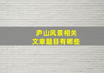 庐山风景相关文章题目有哪些