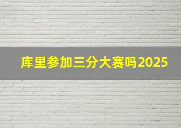 库里参加三分大赛吗2025