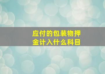 应付的包装物押金计入什么科目