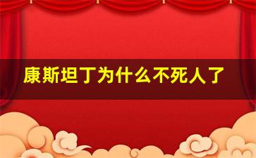 康斯坦丁为什么不死人了