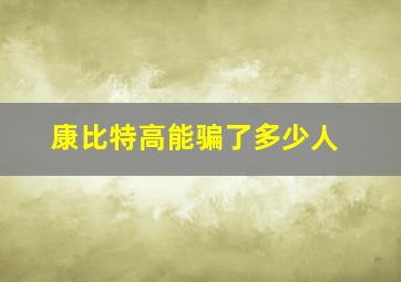 康比特高能骗了多少人