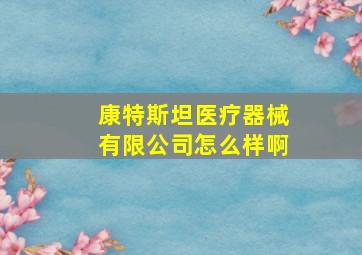 康特斯坦医疗器械有限公司怎么样啊