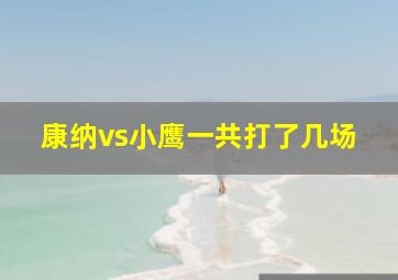 康纳vs小鹰一共打了几场