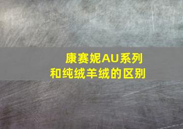 康赛妮AU系列和纯绒羊绒的区别