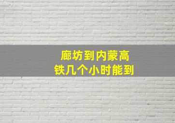 廊坊到内蒙高铁几个小时能到