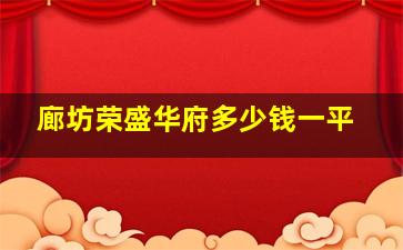 廊坊荣盛华府多少钱一平