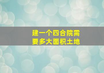 建一个四合院需要多大面积土地