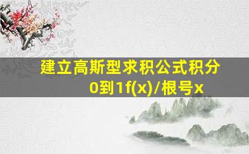 建立高斯型求积公式积分0到1f(x)/根号x