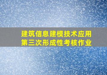 建筑信息建模技术应用第三次形成性考核作业