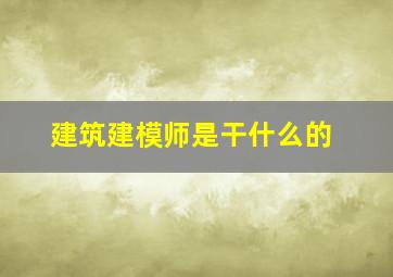 建筑建模师是干什么的