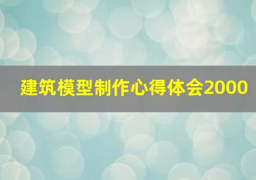 建筑模型制作心得体会2000