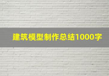 建筑模型制作总结1000字