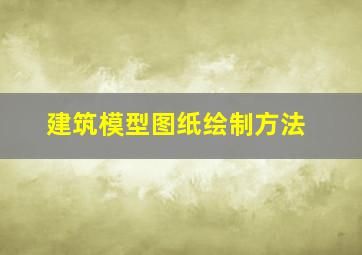 建筑模型图纸绘制方法