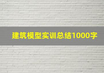 建筑模型实训总结1000字