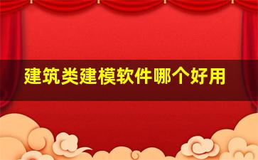 建筑类建模软件哪个好用