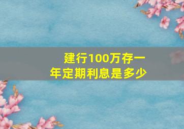 建行100万存一年定期利息是多少