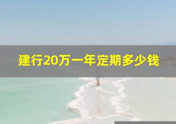 建行20万一年定期多少钱