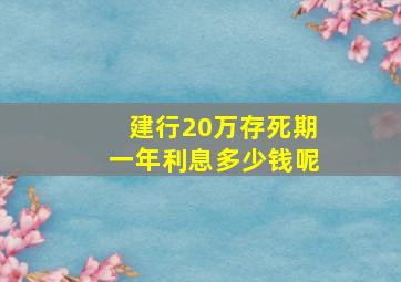 建行20万存死期一年利息多少钱呢