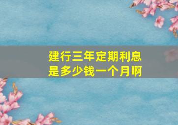 建行三年定期利息是多少钱一个月啊