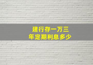 建行存一万三年定期利息多少