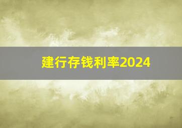 建行存钱利率2024