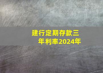 建行定期存款三年利率2024年