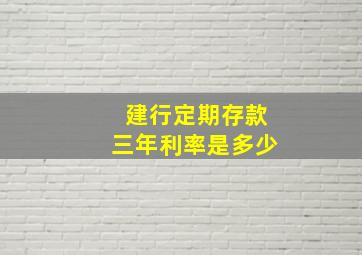 建行定期存款三年利率是多少