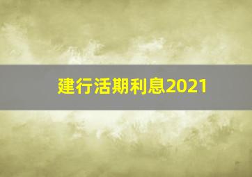 建行活期利息2021