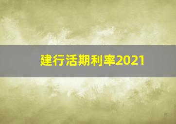 建行活期利率2021