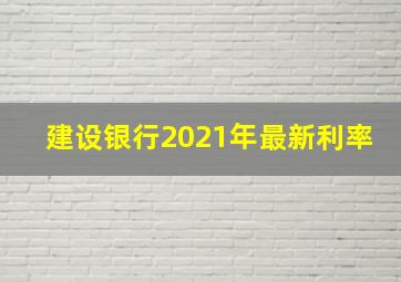 建设银行2021年最新利率