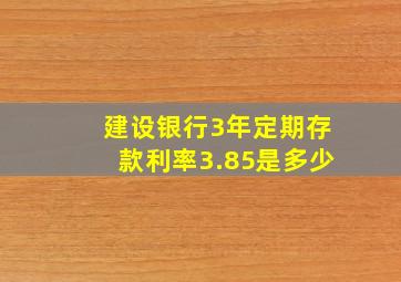 建设银行3年定期存款利率3.85是多少