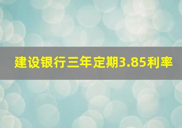 建设银行三年定期3.85利率