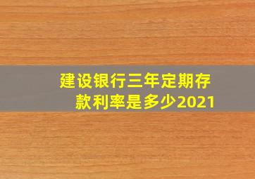 建设银行三年定期存款利率是多少2021