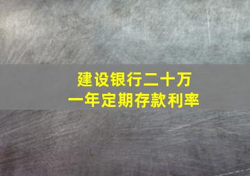 建设银行二十万一年定期存款利率