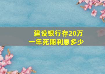 建设银行存20万一年死期利息多少