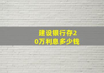 建设银行存20万利息多少钱