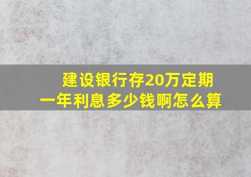 建设银行存20万定期一年利息多少钱啊怎么算