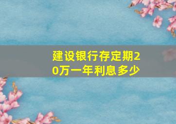 建设银行存定期20万一年利息多少