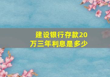 建设银行存款20万三年利息是多少